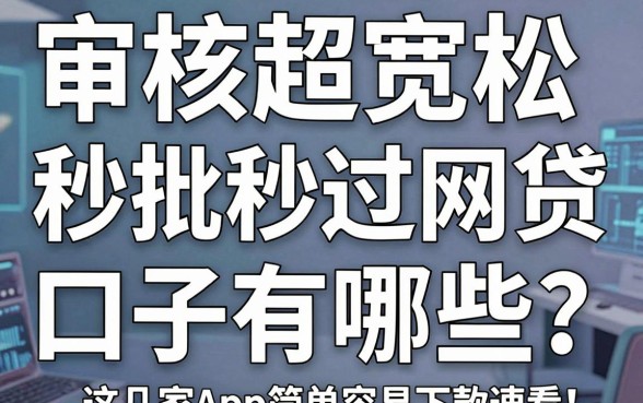 审核超宽松、秒批秒过的网贷口子有哪些？这几家App简单容易下款速看！