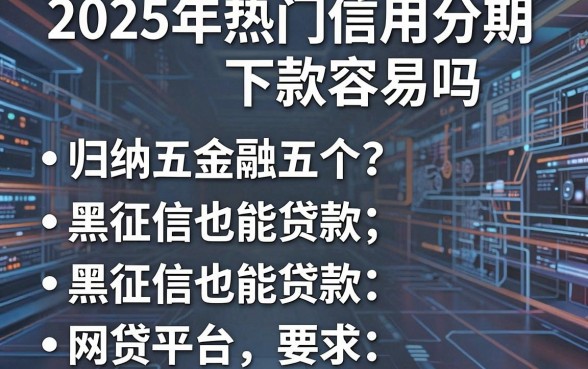 2025年热门信用分期下款容易吗贴吧，归纳五个黑征信也能贷款的网贷平台