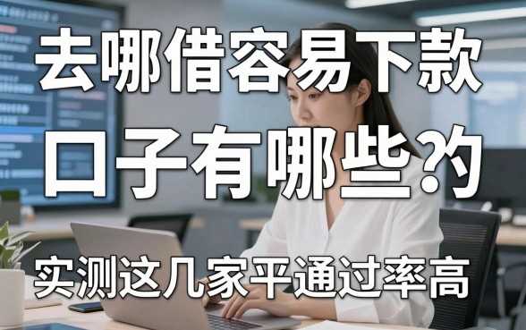 去哪借容易下款的口子有哪些？实测这几家平台通过率高！