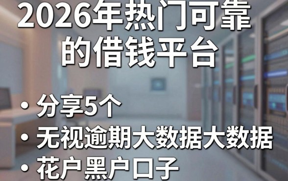 2026年热门可靠的借钱平台,分享5个无视逾期大数据花户黑户口子