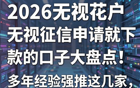 2026无视花户无视征信申请就下款的口子大盘点！多年经验强推这几家