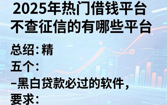 2025年热门借钱平台不查征信的有哪些平台,总结五个黑白贷款必过的软件