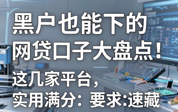 黑户也能下的网贷口子大盘点!这几家平台实用满分,速藏