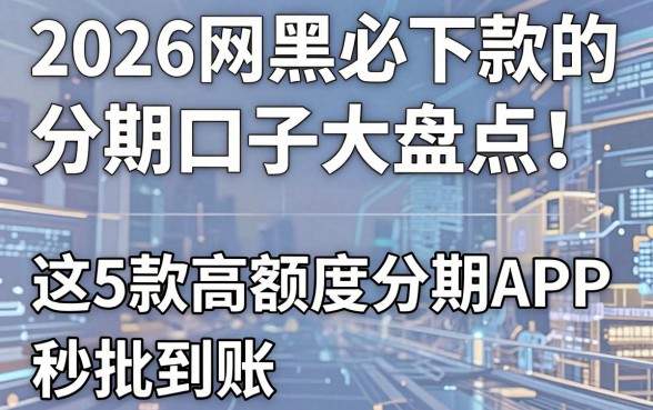 2026网黑必下款的分期口子大盘点！这5款高额度分期APP秒批到账