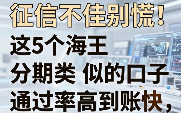 征信不佳别慌!这5个海王分期类似的口子,通过率高到账快