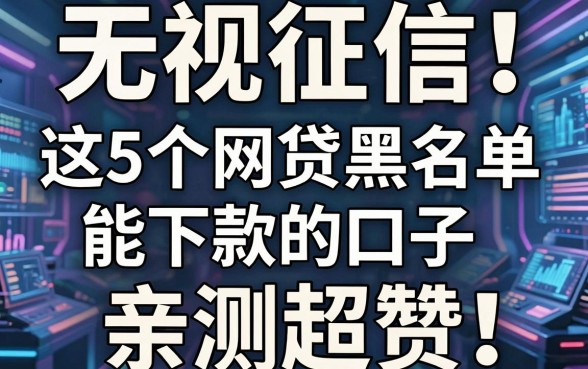 无视征信！这5个网贷黑名单能下款的口子，亲测超赞！