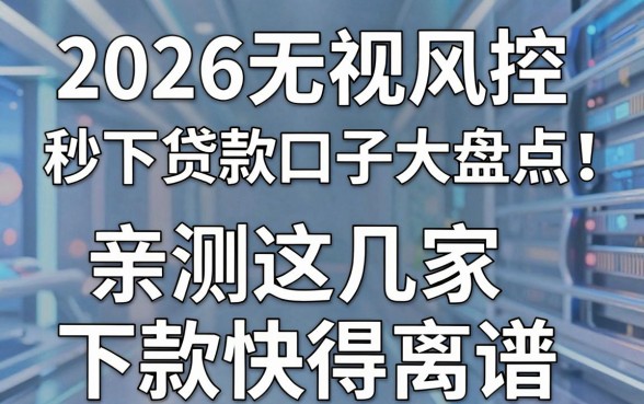 2026无视风控秒下贷款口子大盘点!亲测这几家下款快得离谱