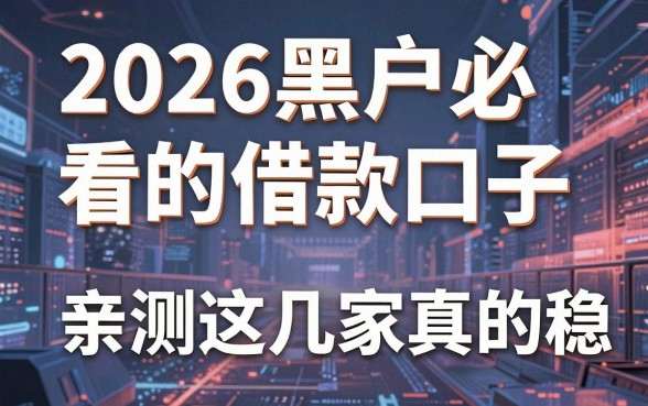 2026黑户必看的借款口子，亲测这几家真的稳！