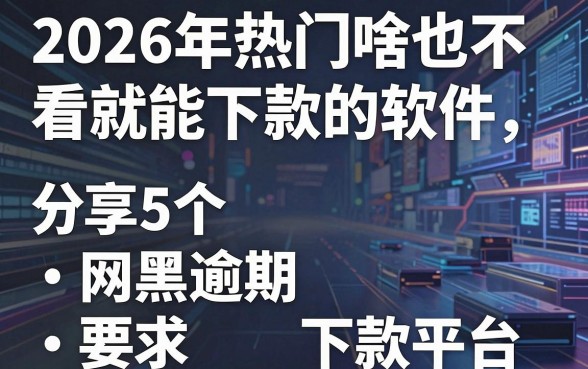 2026年热门啥也不看就能下款的软件,分享5个网黑逾期下款平台