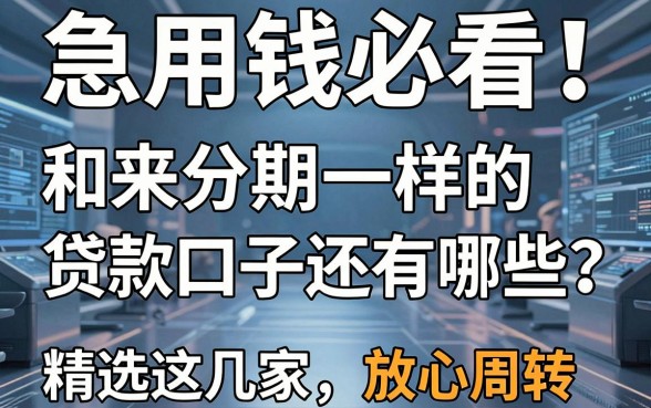 急用钱必看！和来分期一样的贷款口子还有哪些？精选这几家，放心周转！