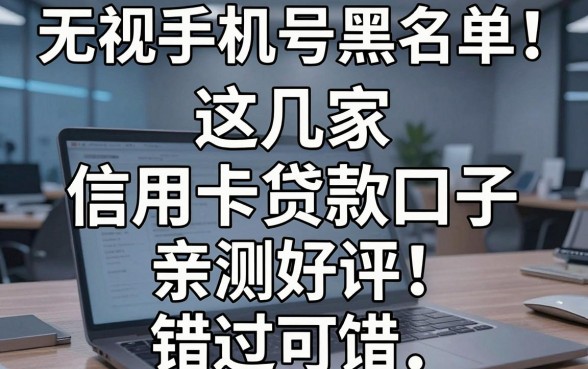 无视手机号黑名单!这几家信用卡贷款口子亲测好评,错过可惜