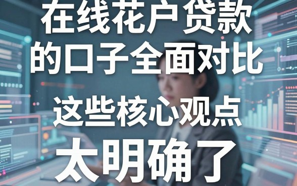 在线花户贷款的口子全面对比，这些核心观点太明确了！