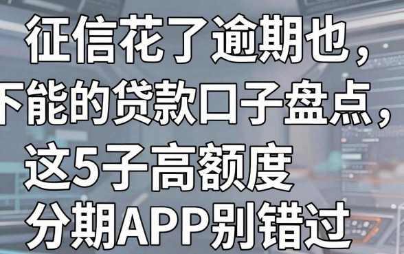 征信花了逾期也能下款的贷款口子盘点，这5款高额度分期APP别错过