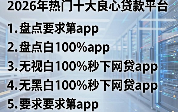 2026年热门十大良心贷款平台,盘点五个无视黑白100%秒下网贷app
