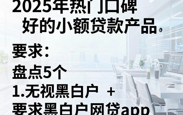 2025年热门口碑好的小额贷款产品，盘点5个无视黑白户网贷app
