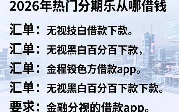2026年热门分期乐从哪借钱,汇总五个无视黑白百分百下款的借款app