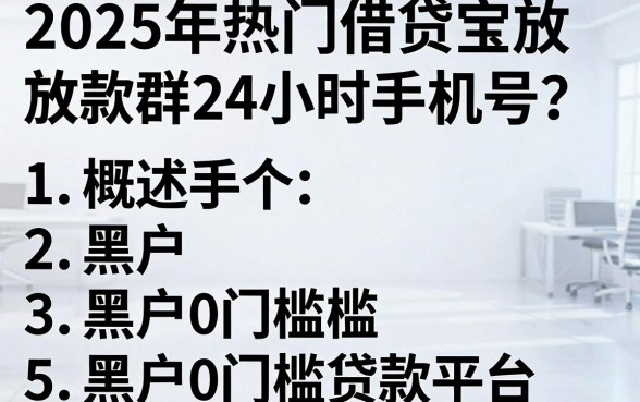 2025年热门借贷宝放款群24小时手机号，概括5个黑户0门槛贷款平台