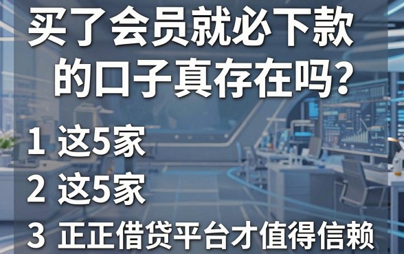 买了会员就必下款的口子真存在吗?这5家正规借贷平台才值得信赖!