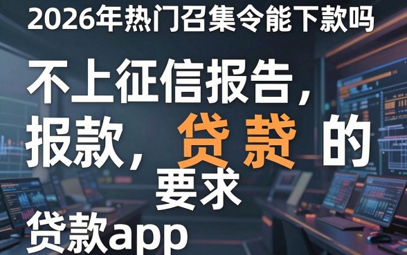 2026年热门召集令能下款吗，整合五个不上征信报告的贷款app