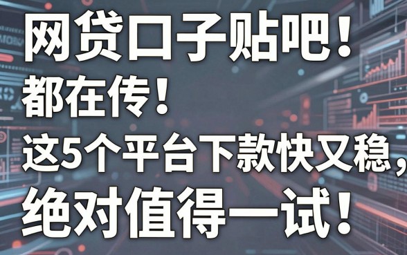 网贷口子贴吧都在传！这5个平台下款快又稳，绝对值得一试！
