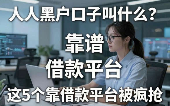 人人黑户口子叫什么？这5个靠谱借款平台被疯抢！