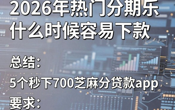 2026年热门分期乐什么时候容易下款,总结5个秒下700芝麻分贷款app
