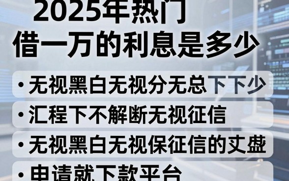2025年热门借一万的利息是多少，汇总五个无视黑白无视征信申请就下款的平台