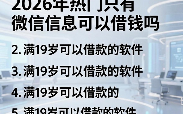 2026年热门只有微信信息可以借钱吗,罗列5个满19岁可以借款的软件