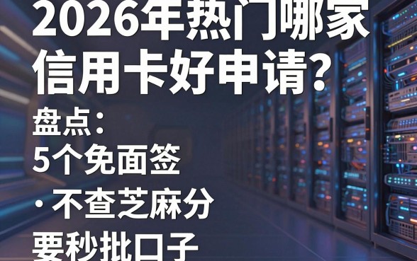 2026年热门哪家信用卡好申请?盘点5个免面签、不查芝麻分的秒批口子