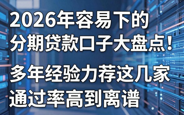 2026年容易下的分期贷款口子大盘点！多年经验力荐这几家，通过率高到离谱！
