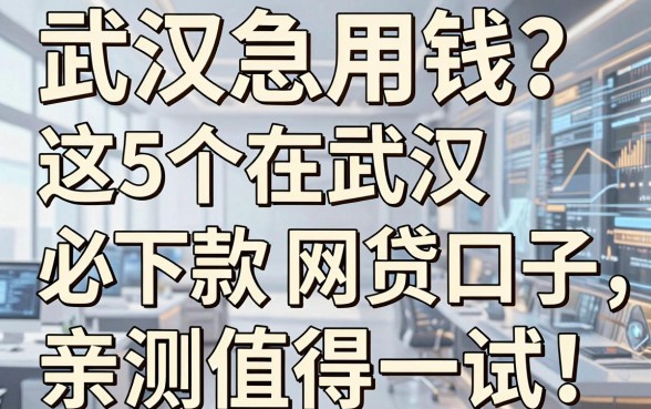 武汉急用钱?这5个在武汉必下款的网贷口子,亲测值得一试!