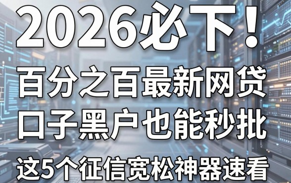 2026必下！百分之百最新网贷口子黑户也能秒批，这5个征信宽松神器速看