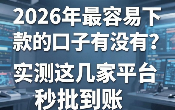 2026年最容易下款的口子有没有?实测这几家平台秒批到账!