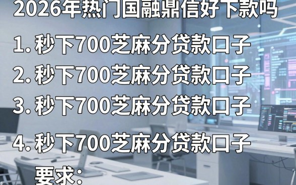 2026年热门国融鼎信好下款吗，罗列五个秒下700芝麻分贷款口子