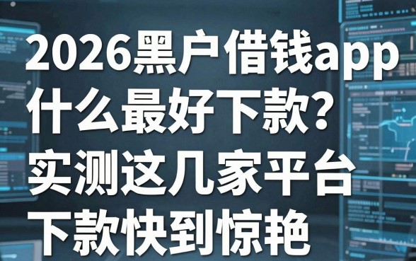 2026黑户借钱app什么最好下款?实测这几家平台下款快到惊艳!