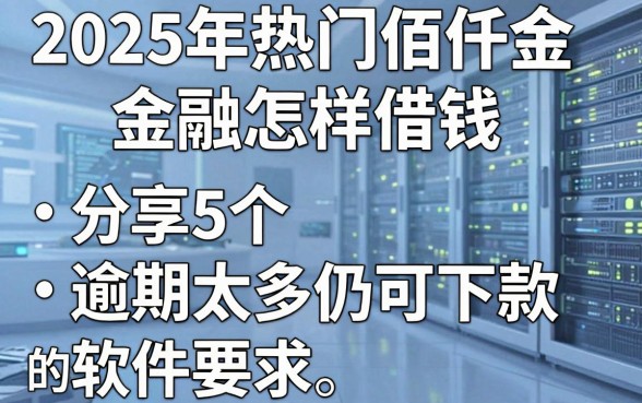 2025年热门佰仟金融怎样借钱，分享5个逾期太多仍可下款的软件