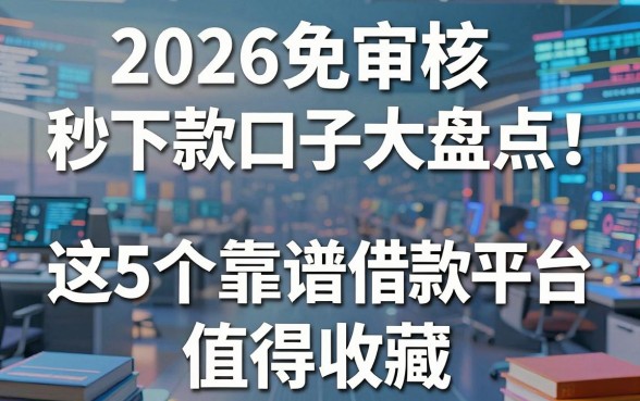 2026免审核秒下款口子大盘点!这5个靠谱借款平台值得收藏