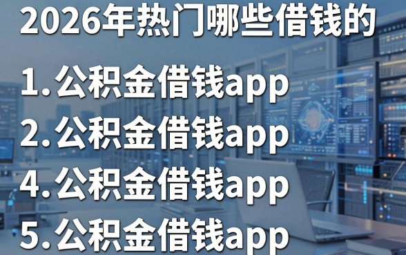 2026年热门哪些借钱的,梳理5个公积金借钱app