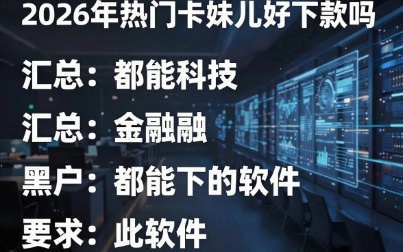 2026年热门卡妹儿好下款吗，汇总五个黑户都能下的软件