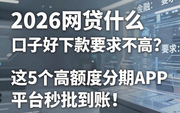 2026网贷什么口子好下款要求不高?这5个高额度分期APP平台秒批到账!