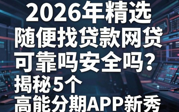 2026年精选：随便找贷款网贷可靠吗安全吗？揭秘5个高能分期APP新秀！