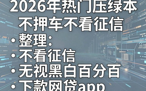 2026年热门压绿本不押车不看征信，整理五个不看征信无视黑白百分百下款网贷app
