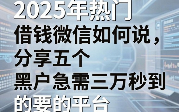 2025年热门借钱微信如何说,分享五个黑户急需三万秒到的的平台