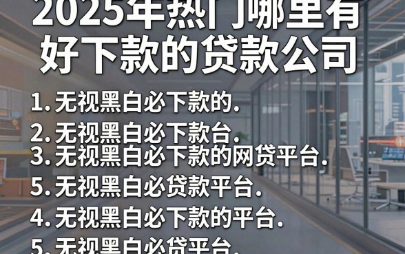 2025年热门哪里有好下款的贷款公司，罗列5个无视黑白必下款的网贷平台