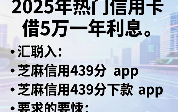 2025年热门信用卡借5万一年利息,汇总五个芝麻信用439分下款的app