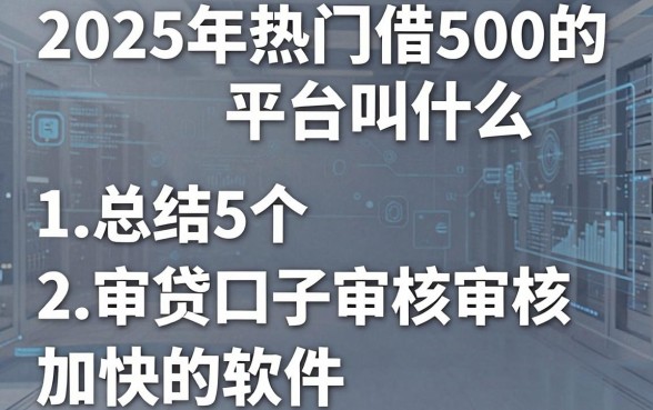 2025年热门借500的平台叫什么，总结5个审贷口子审核加快的软件
