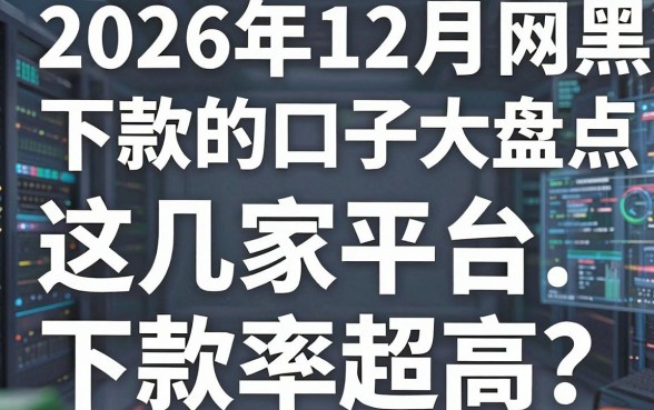 2026年12月网黑能下款的口子大盘点，这几家平台下款率超高！