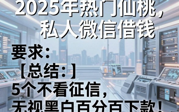 2025年热门仙桃私人微信借钱,总结5个不看征信无视黑白百分百下款