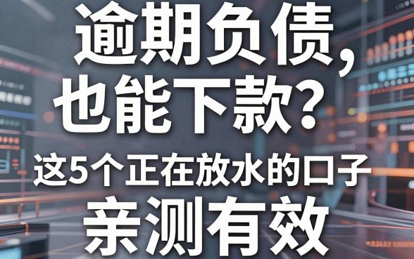 逾期负债也能下款？这5个正在放水的口子，亲测有效！