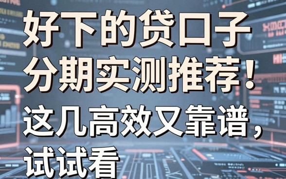 好下的贷口子分期实测推荐！这几家高效又靠谱，试试看